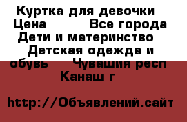 Куртка для девочки › Цена ­ 800 - Все города Дети и материнство » Детская одежда и обувь   . Чувашия респ.,Канаш г.